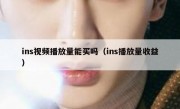 ins视频播放量能买吗（ins播放量收益）