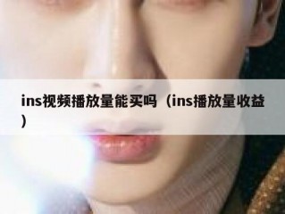 ins视频播放量能买吗（ins播放量收益）