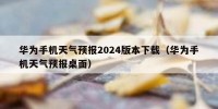 华为手机天气预报2024版本下载（华为手机天气预报桌面）