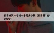 抖音点赞一毛钱一个是多少钱（抖音赞1毛1000赞）