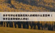 快手写评论老是跳出别人的昵称什么意思啊（快手总有奇怪的人评论）