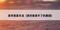 派币登录方法（派币登录不了的原因）