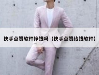 快手点赞软件挣钱吗（快手点赞给钱软件）