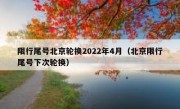 限行尾号北京轮换2022年4月（北京限行尾号下次轮换）