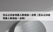 怎么让抖音观看人数增加一点呢（怎么让抖音观看人数增加一点呢）