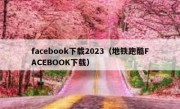 facebook下载2023（地铁跑酷FACEBOOK下载）