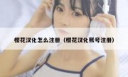 樱花汉化怎么注册（樱花汉化账号注册）