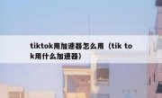 tiktok用加速器怎么用（tik tok用什么加速器）
