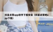 抖音点赞app软件下载安装（抖音点赞吧app下载）