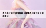 怎么样才能快速涨粉丝（抖音怎么样才能快速涨粉丝）