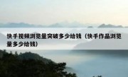 快手视频浏览量突破多少给钱（快手作品浏览量多少给钱）