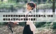 抖音转赞评和播放量之间的关系是什么（抖音播放量点赞评论转发哪个重要）