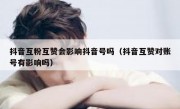 抖音互粉互赞会影响抖音号吗（抖音互赞对账号有影响吗）