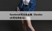 facebook可以改名嘛（facebook可以改名么）