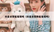 抖音点赞能变现吗（抖音点赞数能变现吗）
