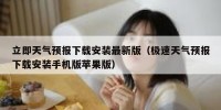 立即天气预报下载安装最新版（极速天气预报下载安装手机版苹果版）