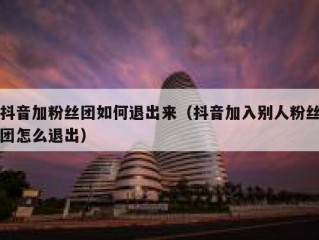 抖音加粉丝团如何退出来（抖音加入别人粉丝团怎么退出）
