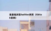 免登陆浏览twitter网页（tiktok官网）