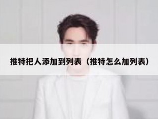 推特把人添加到列表（推特怎么加列表）