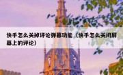 快手怎么关掉评论弹幕功能（快手怎么关闭屏幕上的评论）