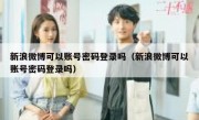 新浪微博可以账号密码登录吗（新浪微博可以账号密码登录吗）