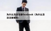 为什么没法注册facebook（为什么没法注册推特）