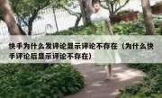 快手为什么发评论显示评论不存在（为什么快手评论后显示评论不存在）