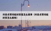 抖音点赞功能封禁是怎么回事（抖音点赞功能封禁怎么解除）