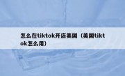 怎么在tiktok开店美国（美国tiktok怎么用）