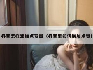 抖音怎样添加点赞量（抖音里如何增加点赞）