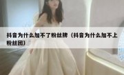 抖音为什么加不了粉丝牌（抖音为什么加不上粉丝团）