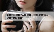 免费vps试用7天加速器（手机免费vps试用7天加速器）