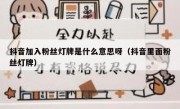 抖音加入粉丝灯牌是什么意思呀（抖音里面粉丝灯牌）