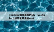 youtube播放最多的MV（youtube上播放量最多的mv）