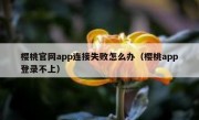 樱桃官网app连接失败怎么办（樱桃app登录不上）