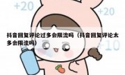 抖音回复评论过多会限流吗（抖音回复评论太多会限流吗）