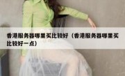 香港服务器哪里买比较好（香港服务器哪里买比较好一点）