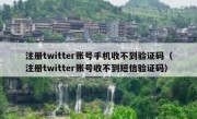 注册twitter账号手机收不到验证码（注册twitter账号收不到短信验证码）