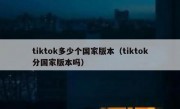 tiktok多少个国家版本（tiktok分国家版本吗）