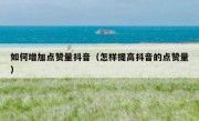 如何增加点赞量抖音（怎样提高抖音的点赞量）