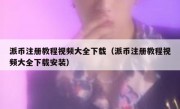派币注册教程视频大全下载（派币注册教程视频大全下载安装）