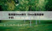 服务器linux排行（linux服务器哪个好）