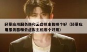 轻量应用服务器和云虚拟主机哪个好（轻量应用服务器和云虚拟主机哪个好用）