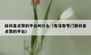 给抖音点赞的平台叫什么（有没有专门做抖音点赞的平台）