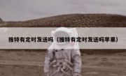推特有定时发送吗（推特有定时发送吗苹果）