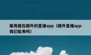 服务器在国外的直播app（国外直播app我们能用吗）