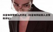 抖音如何赞别人的评论（抖音如何给别人点赞和评论）
