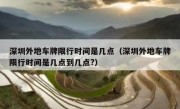 深圳外地车牌限行时间是几点（深圳外地车牌限行时间是几点到几点?）