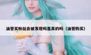 油管买粉丝会被发现吗是真的吗（油管购买）