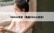 tiktok现状（美国tiktok现状）